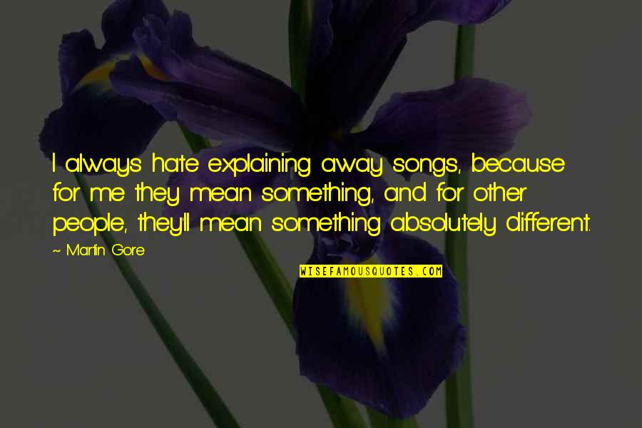 They Ll Hate You Quotes By Martin Gore: I always hate explaining away songs, because for They Ll Hate You Quotes By Martin Gore: I always hate explaining away songs, because for