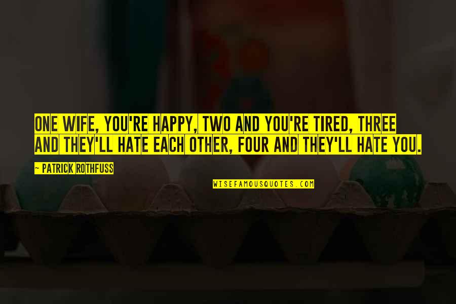 They Ll Hate You Quotes By Patrick Rothfuss: One wife, you're happy, two and you're tired, They Ll Hate You Quotes By Patrick Rothfuss: One wife, you're happy, two and you're tired,