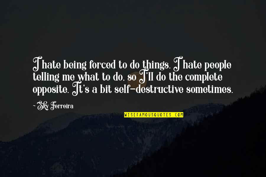 They Ll Hate You Quotes By Sky Ferreira: I hate being forced to do things. I They Ll Hate You Quotes By Sky Ferreira: I hate being forced to do things. I