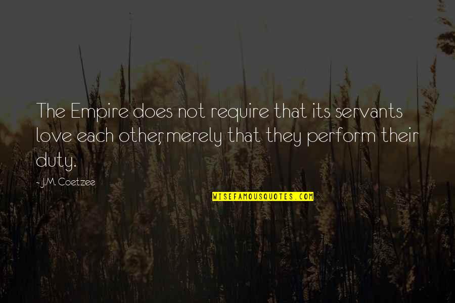 They Love Each Other Quotes By J.M. Coetzee: The Empire does not require that its servants