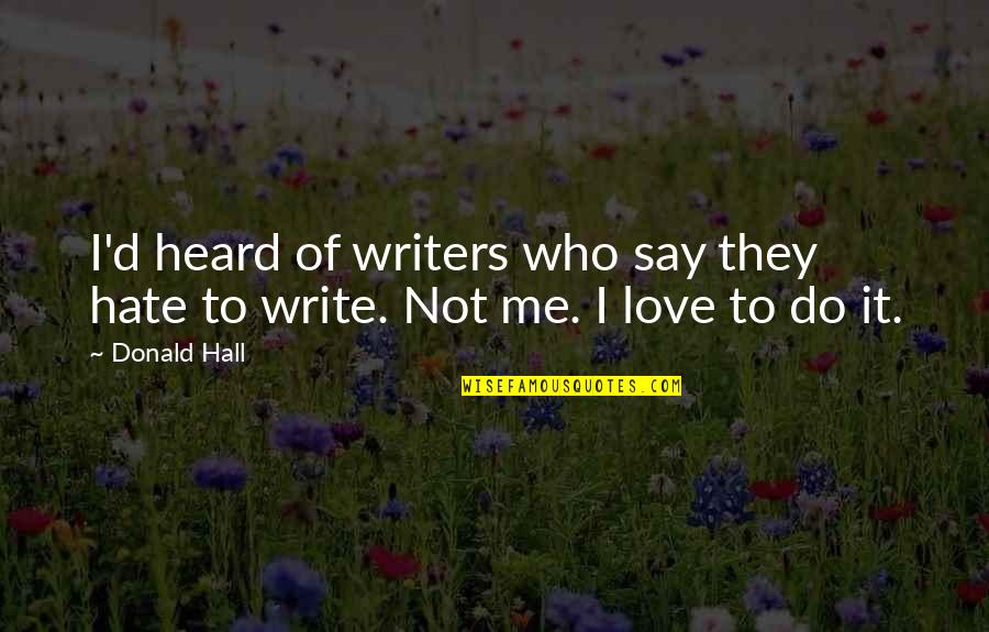 They Love To Hate Me Quotes By Donald Hall: I'd heard of writers who say they hate