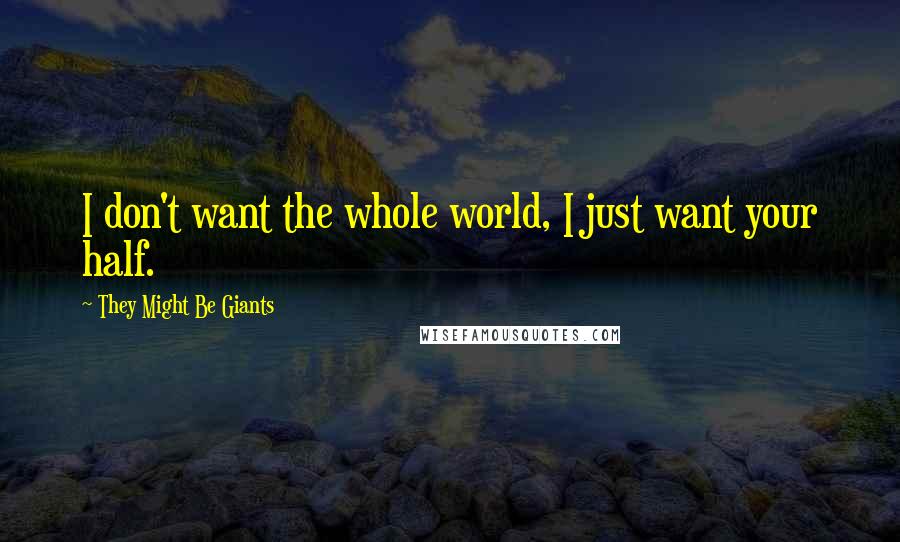 They Might Be Giants quotes: I don't want the whole world, I just want your half.