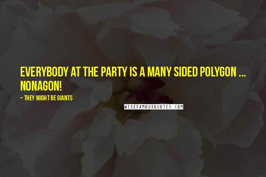 They Might Be Giants quotes: Everybody at the party is a many sided polygon ... Nonagon!