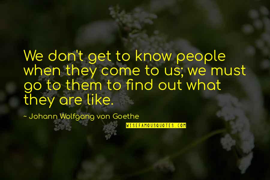 They Must Know Quotes By Johann Wolfgang Von Goethe: We don't get to know people when they