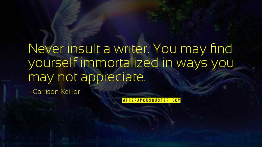 They Never Appreciate Quotes By Garrison Keillor: Never insult a writer. You may find yourself