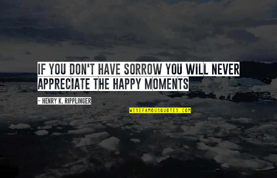 They Never Appreciate Quotes By Henry K. Ripplinger: If you don't have sorrow you will never