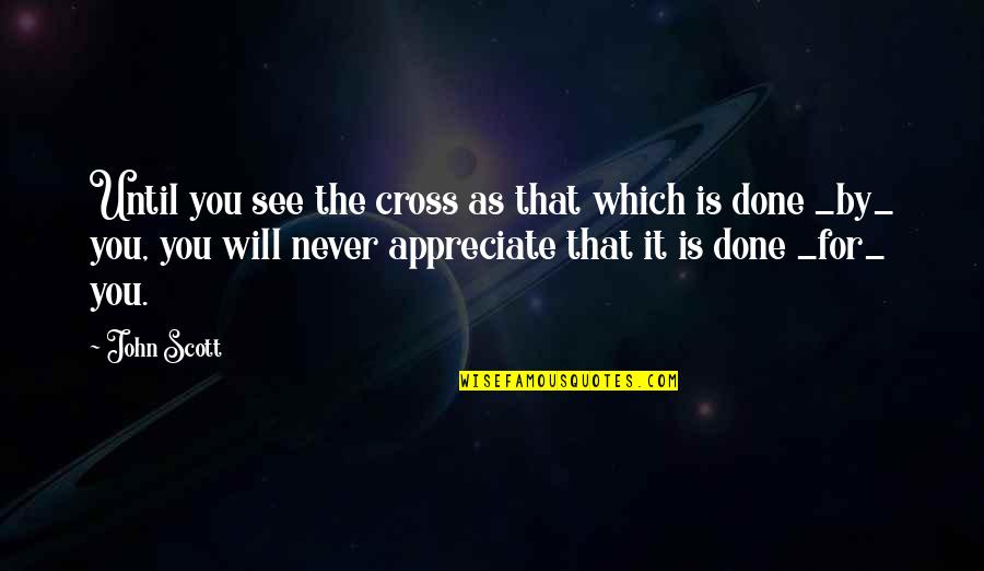 They Never Appreciate Quotes By John Scott: Until you see the cross as that which