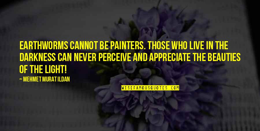 They Never Appreciate Quotes By Mehmet Murat Ildan: Earthworms cannot be painters. Those who live in They Never Appreciate Quotes By Mehmet Murat Ildan: Earthworms cannot be painters. Those who live in
