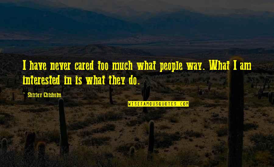 They Never Cared Quotes By Shirley Chisholm: I have never cared too much what people