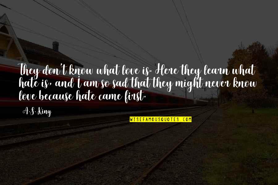 They Never Learn Quotes By A.S. King: They don't know what love is. Here they