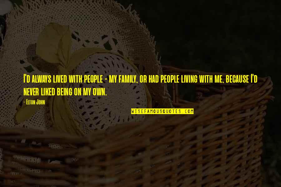 They Never Liked Me Quotes By Elton John: I'd always lived with people - my family, They Never Liked Me Quotes By Elton John: I'd always lived with people - my family,