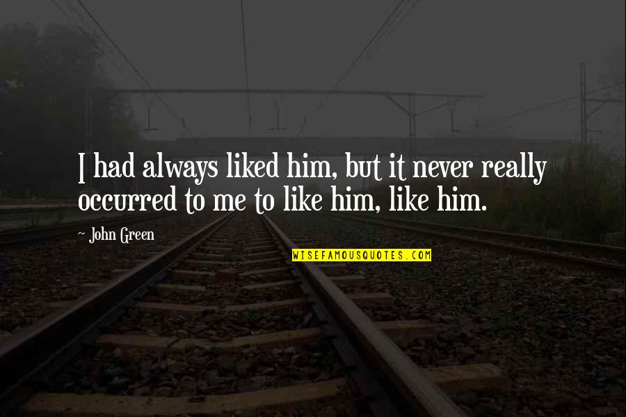 They Never Liked Me Quotes By John Green: I had always liked him, but it never