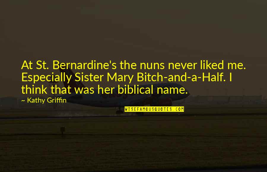 They Never Liked Me Quotes By Kathy Griffin: At St. Bernardine's the nuns never liked me. They Never Liked Me Quotes By Kathy Griffin: At St. Bernardine's the nuns never liked me.