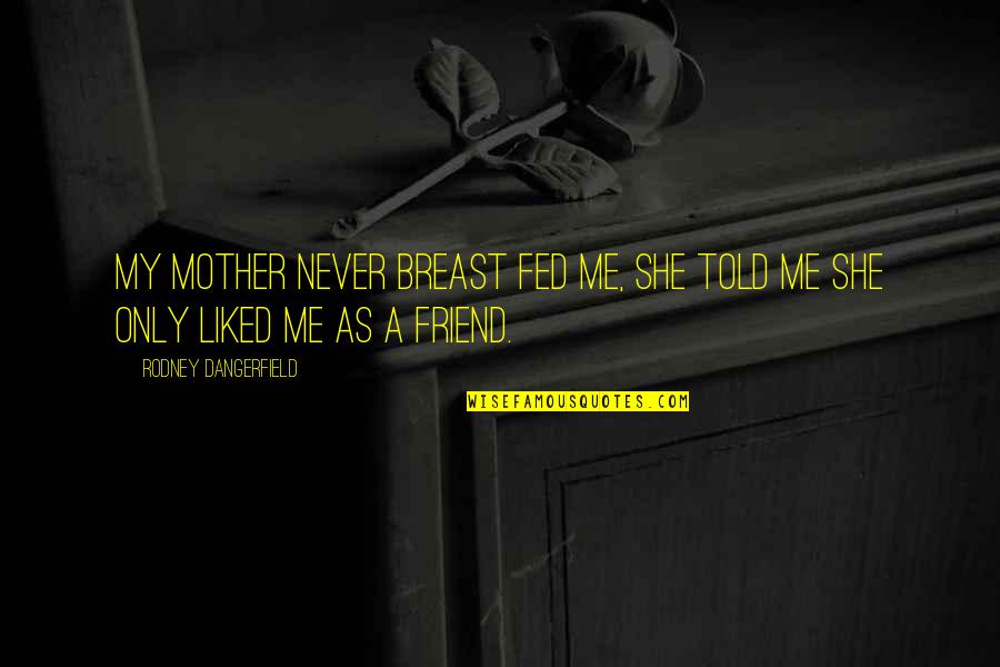 They Never Liked Me Quotes By Rodney Dangerfield: My mother never breast fed me, she told They Never Liked Me Quotes By Rodney Dangerfield: My mother never breast fed me, she told
