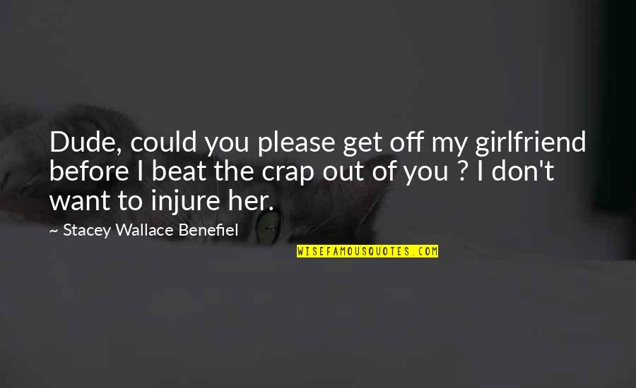 They Never Liked Me Quotes By Stacey Wallace Benefiel: Dude, could you please get off my girlfriend They Never Liked Me Quotes By Stacey Wallace Benefiel: Dude, could you please get off my girlfriend