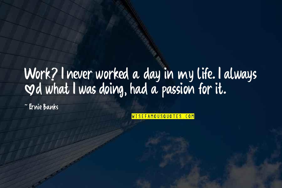 They Never Loved Us Quotes By Ernie Banks: Work? I never worked a day in my They Never Loved Us Quotes By Ernie Banks: Work? I never worked a day in my