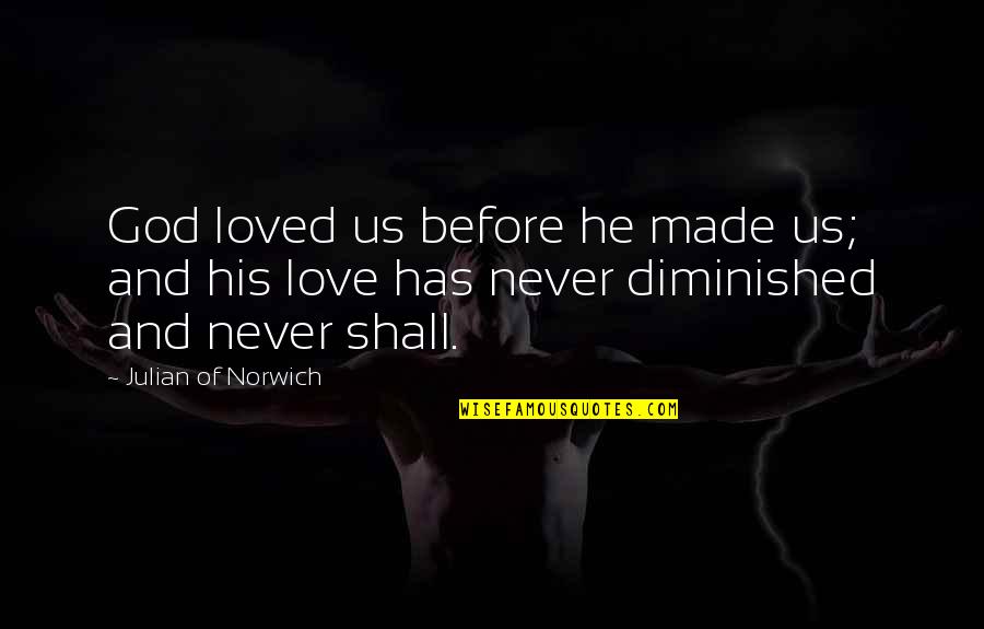 They Never Loved Us Quotes By Julian Of Norwich: God loved us before he made us; and They Never Loved Us Quotes By Julian Of Norwich: God loved us before he made us; and