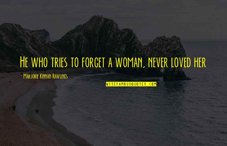 They Never Loved Us Quotes By Marjorie Kinnan Rawlings: He who tries to forget a woman, never They Never Loved Us Quotes By Marjorie Kinnan Rawlings: He who tries to forget a woman, never