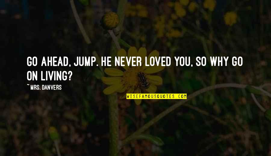 They Never Loved Us Quotes By Mrs. Danvers: Go ahead, jump. He never loved you, so They Never Loved Us Quotes By Mrs. Danvers: Go ahead, jump. He never loved you, so