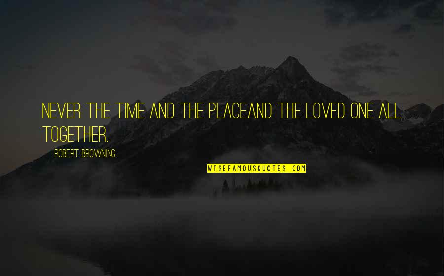 They Never Loved Us Quotes By Robert Browning: Never the time and the placeAnd the loved They Never Loved Us Quotes By Robert Browning: Never the time and the placeAnd the loved
