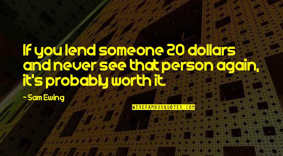 They Never See Your Worth Quotes By Sam Ewing: If you lend someone 20 dollars and never