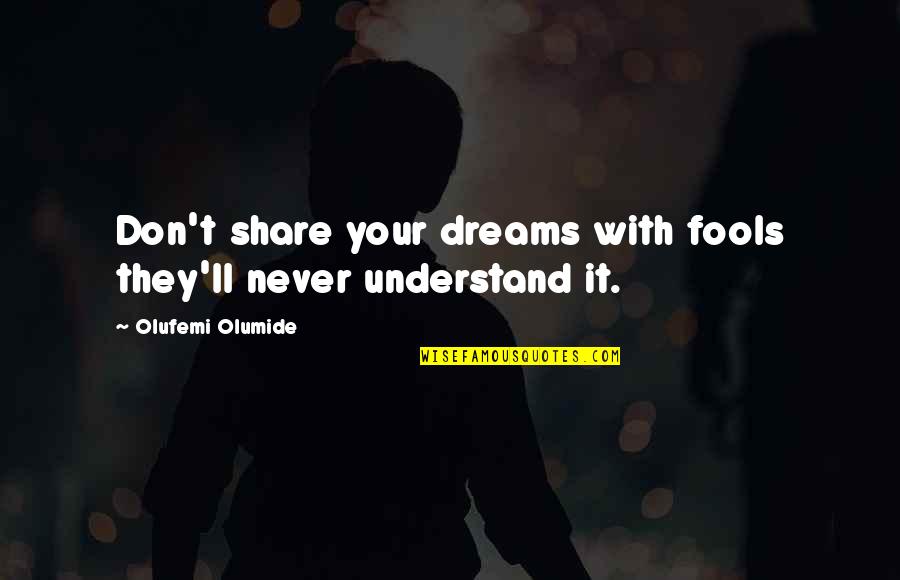 They Never Understand Quotes By Olufemi Olumide: Don't share your dreams with fools they'll never