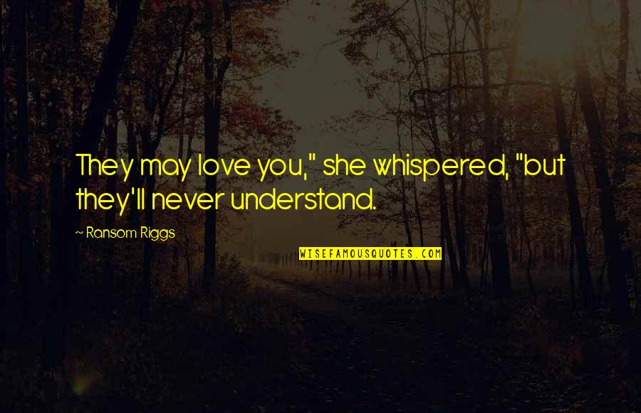 They Never Understand Quotes By Ransom Riggs: They may love you," she whispered, "but they'll