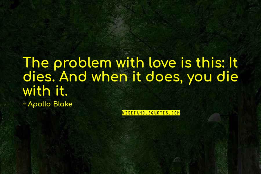 They Only Love You When You Die Quotes By Apollo Blake: The problem with love is this: It dies.