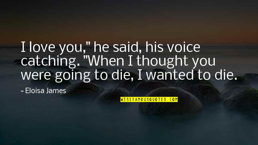 They Only Love You When You Die Quotes By Eloisa James: I love you," he said, his voice catching. They Only Love You When You Die Quotes By Eloisa James: I love you," he said, his voice catching.