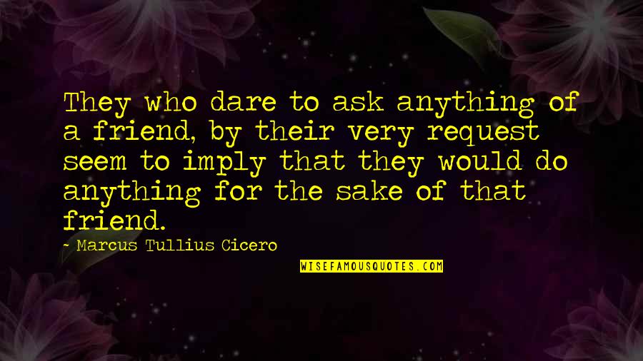 They Pull You Back In Quote Quotes By Marcus Tullius Cicero: They who dare to ask anything of a They Pull You Back In Quote Quotes By Marcus Tullius Cicero: They who dare to ask anything of a