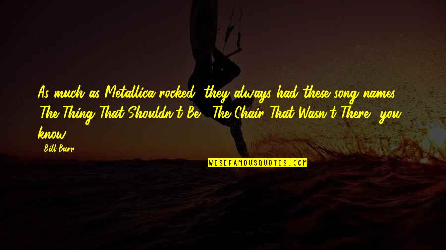 They Rocked Quotes By Bill Burr: As much as Metallica rocked, they always had They Rocked Quotes By Bill Burr: As much as Metallica rocked, they always had