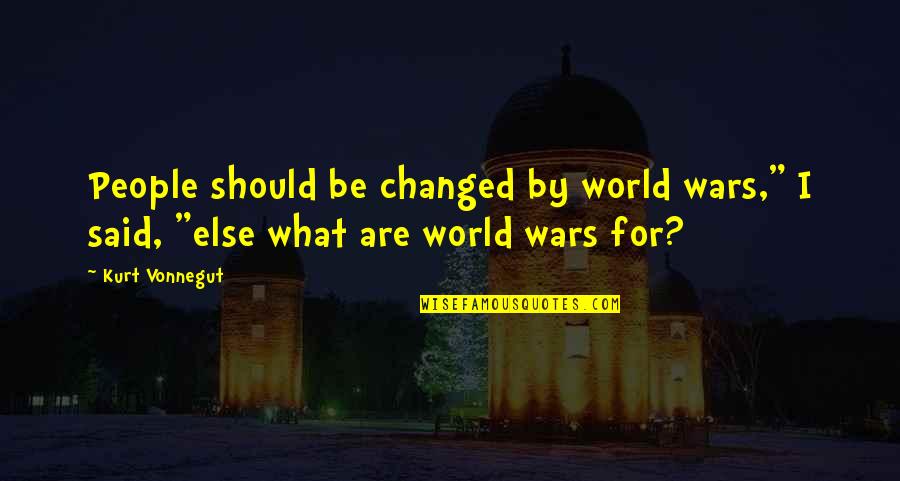 They Said I've Changed Quotes By Kurt Vonnegut: People should be changed by world wars," I