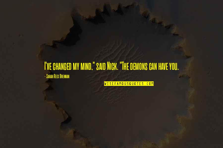 They Said I've Changed Quotes By Sarah Rees Brennan: I've changed my mind," said Nick. "The demons