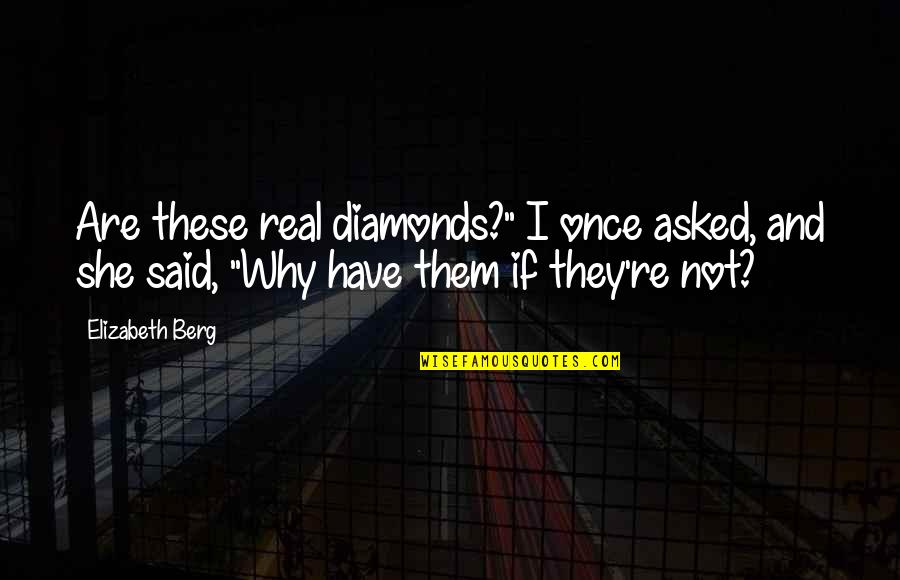 They Said Quotes By Elizabeth Berg: Are these real diamonds?" I once asked, and