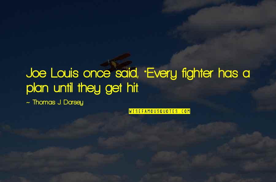 They Said Quotes By Thomas J. Dorsey: Joe Louis once said, "Every fighter has a