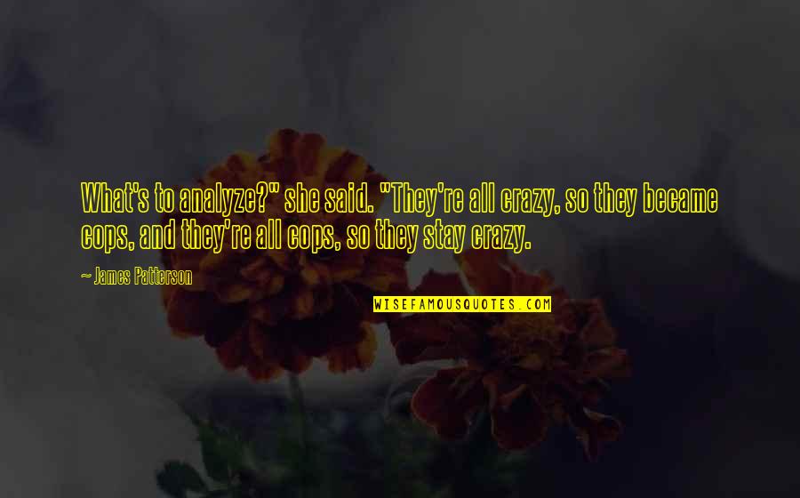 They Said So Quotes By James Patterson: What's to analyze?" she said. "They're all crazy, They Said So Quotes By James Patterson: What's to analyze?" she said. "They're all crazy,