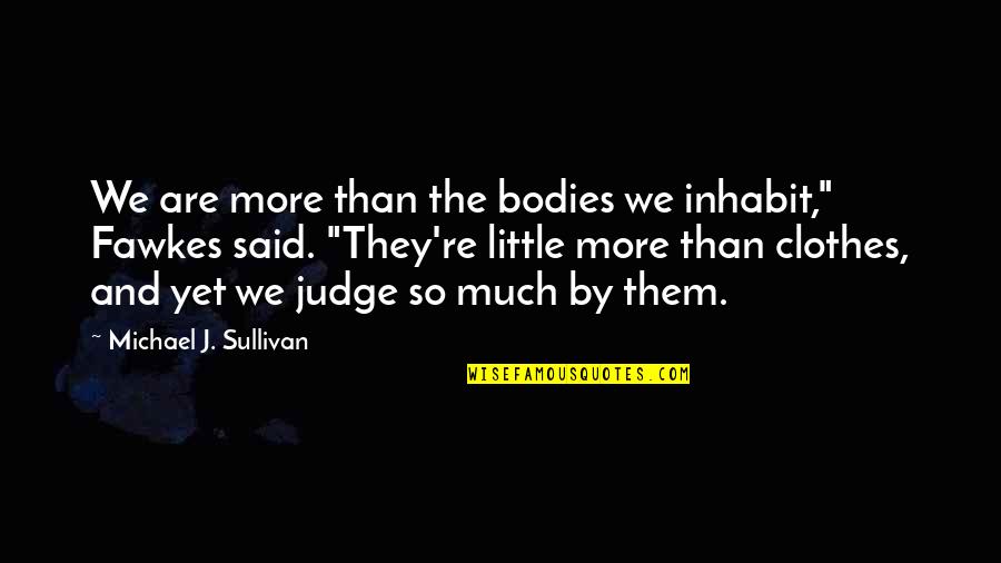 They Said So Quotes By Michael J. Sullivan: We are more than the bodies we inhabit," They Said So Quotes By Michael J. Sullivan: We are more than the bodies we inhabit,"