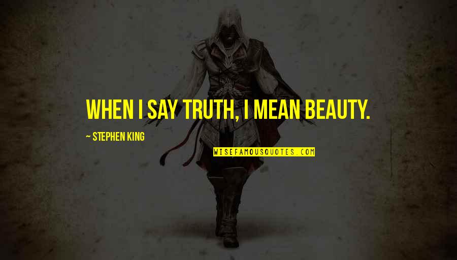 They Say Beauty Quotes By Stephen King: When I say truth, I mean beauty.