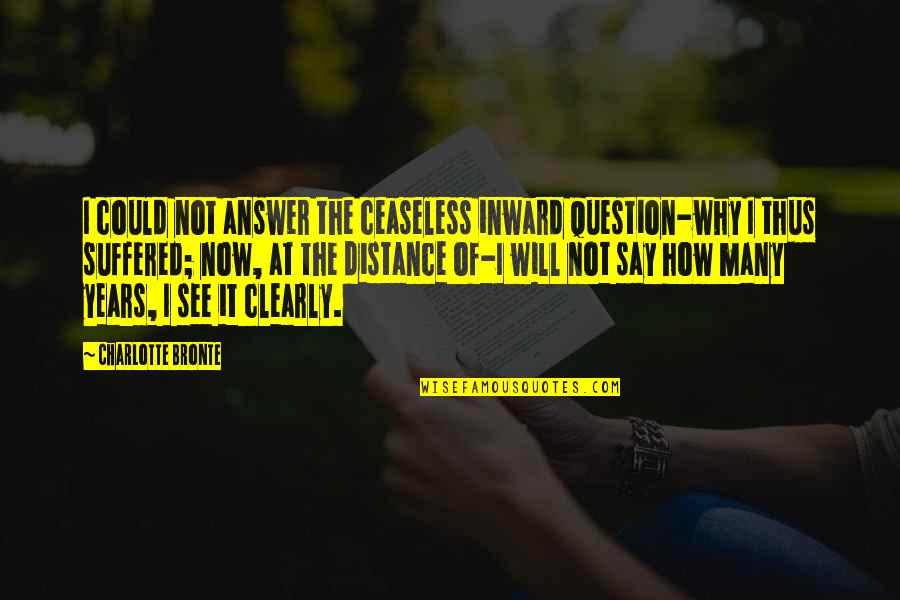 They Say Distance Quotes By Charlotte Bronte: I could not answer the ceaseless inward question-why