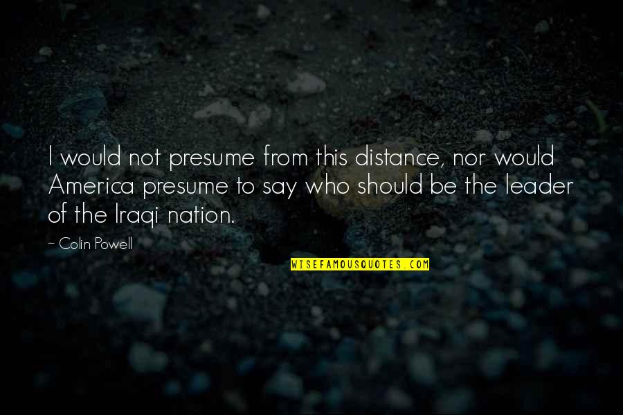 They Say Distance Quotes By Colin Powell: I would not presume from this distance, nor