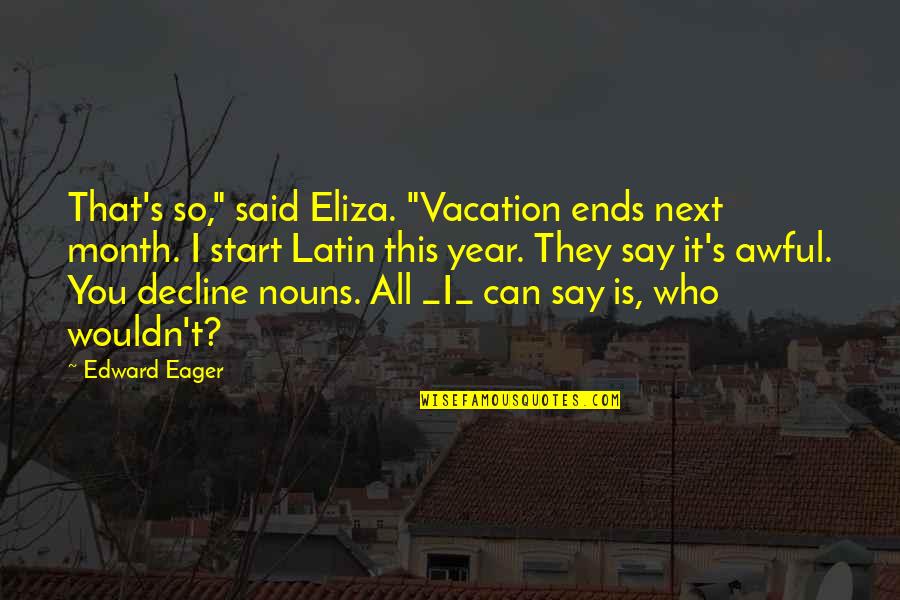 They Say I Can't Quotes By Edward Eager: That's so," said Eliza. "Vacation ends next month.