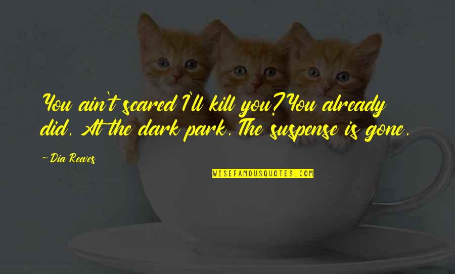 They Say I Have Changed Quotes By Dia Reeves: You ain't scared I'll kill you?You already did.