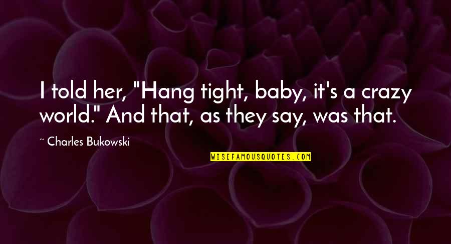 They Say I'm Crazy Quotes By Charles Bukowski: I told her, "Hang tight, baby, it's a