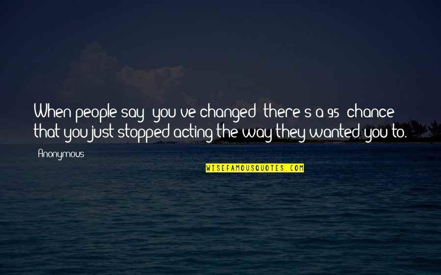 They Say I've Changed Quotes By Anonymous: When people say 'you've changed' there's a 95%