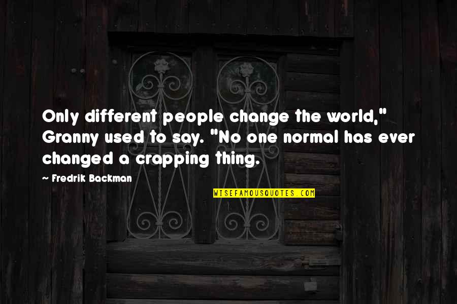 They Say I've Changed Quotes By Fredrik Backman: Only different people change the world," Granny used