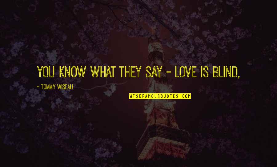 They Say Love Blind Quotes By Tommy Wiseau: You know what they say - love is