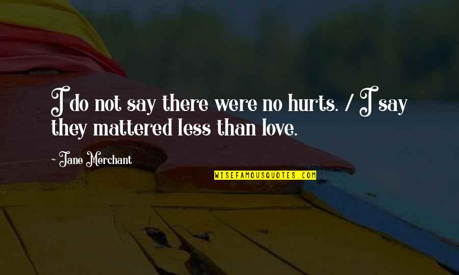 They Say Love Hurts Quotes By Jane Merchant: I do not say there were no hurts.