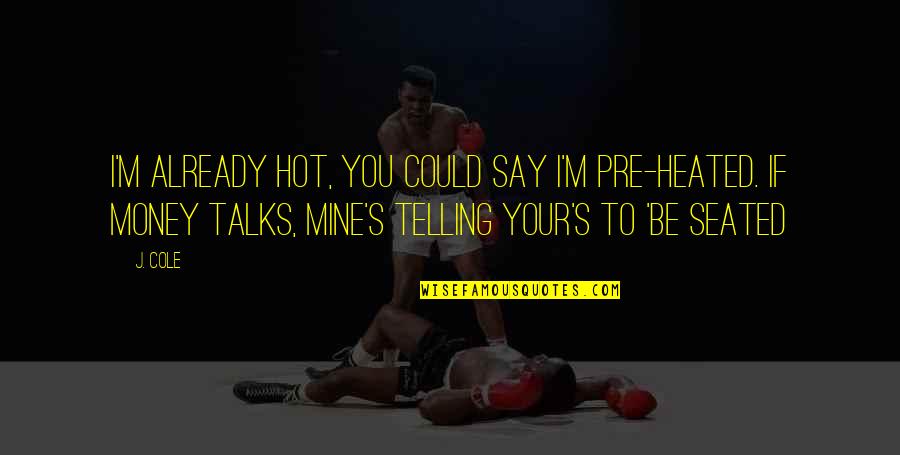 They Say Money Talks Quotes By J. Cole: I'm already hot, you could say I'm pre-heated. They Say Money Talks Quotes By J. Cole: I'm already hot, you could say I'm pre-heated.