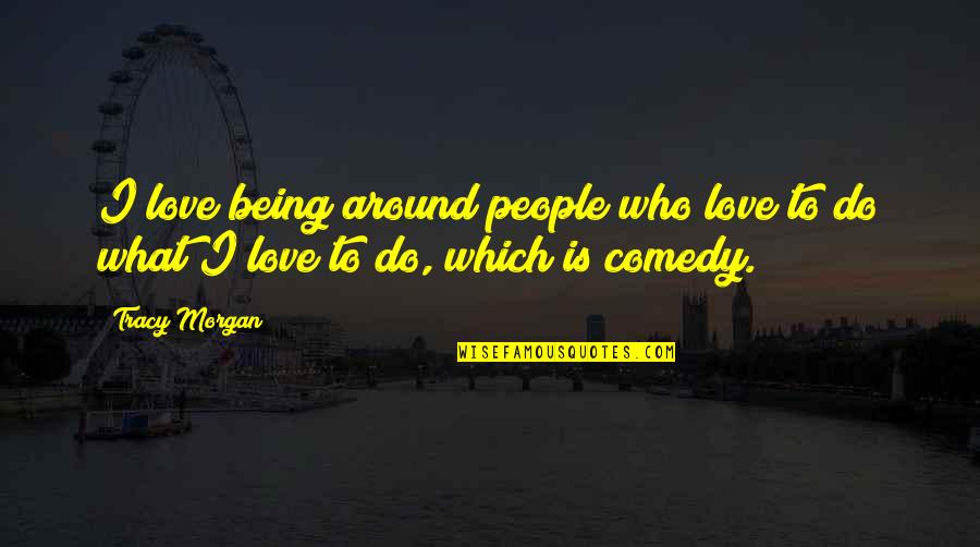 They Say Money Talks Quotes By Tracy Morgan: I love being around people who love to