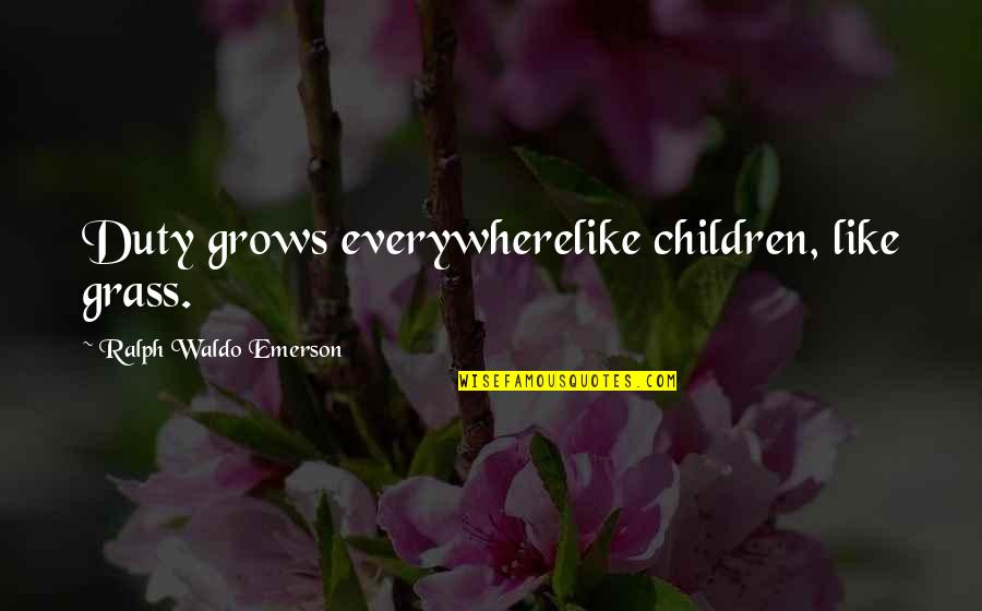 They Say Stig Quotes By Ralph Waldo Emerson: Duty grows everywherelike children, like grass.
